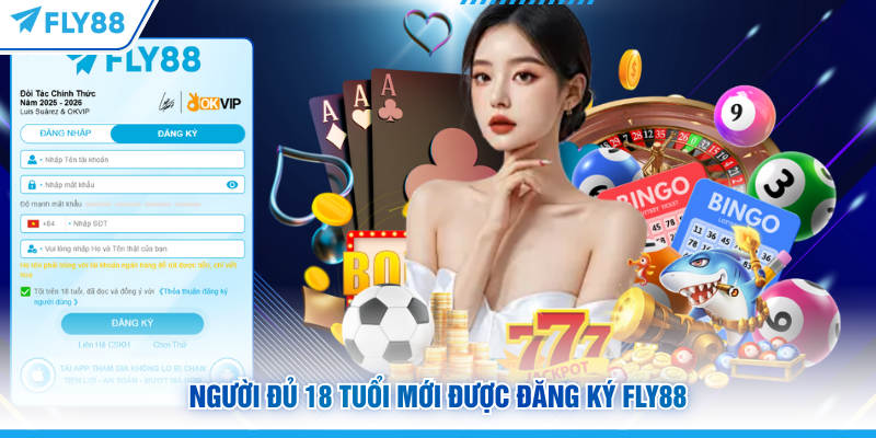 Đăng Ký FLY88 - 3 Bước Mở Tài Khoản Nhanh Chóng, An Toàn 9 Người đủ 18 tuổi mới được đăng ký FLY88