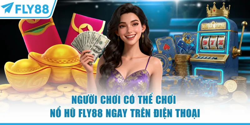 Nổ Hũ FLY88 - Sảnh Càng Quay Càng Thắng Hot Nhất 2026 9 Người chơi có thể chơi nổ hũ FLY88 ngay trên điện thoại